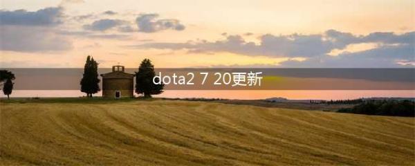 《Dota2》7.20版本更新了什么 7.20版本更新内容汇总(dota2 7 20更新)