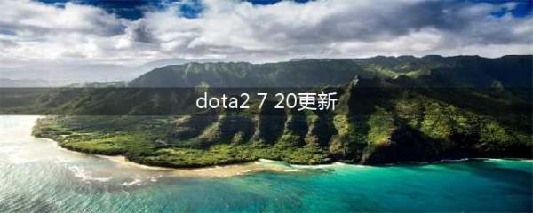 《DOTA2》7.20版本更新了什么 7.20更新内容汇总(dota2 7 20更新)