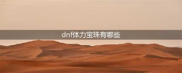 《DNF》2021年金秋版本宝珠属性一览(dnf体力宝珠有哪些)