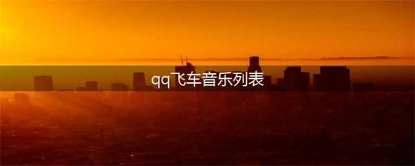 《QQ飞车手游》BGM音乐歌单汇总大全(qq飞车音乐列表)