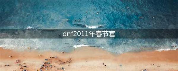 《DNF》2011年春节套是什么 2011年春节套全职业外观展示(dnf2011年春节套)