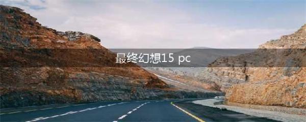 《最终幻想15》PC版配置要求介绍 PC版性能详解(最终幻想15 pc)
