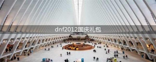 DNF2021国庆套礼包内容一览(dnf2012国庆礼包)